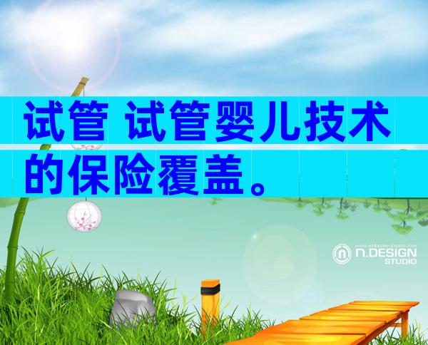 试管 试管婴儿技术的保险覆盖。